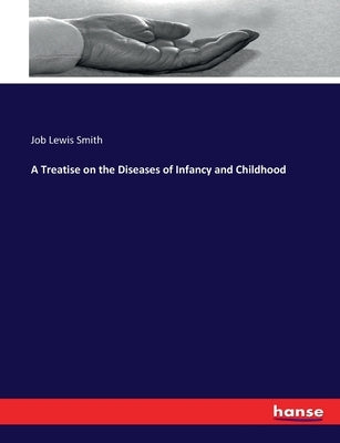 A Treatise on the Diseases of Infancy and Childhood by Smith, Job Lewis