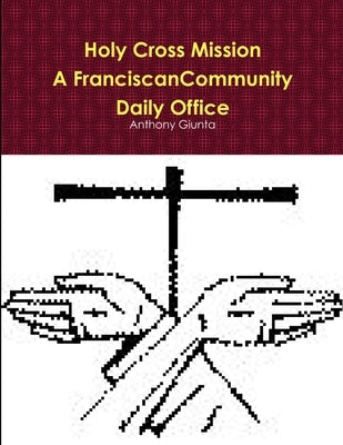 Holy Cross Mission-A Franciscan Community-Daily Office by Giunta, Anthony