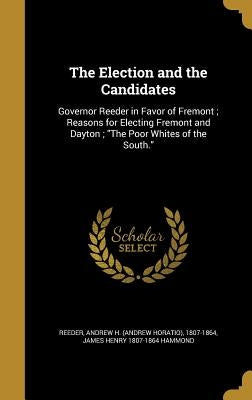 The Election and the Candidates: Governor Reeder in Favor of Fremont; Reasons for Electing Fremont and Dayton; "The Poor Whites of the South." by Reeder, Andrew H. (Andrew Horatio) 1807