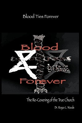 Blood Ties Forever: The Re-Covering of the True Church by Woods, Royce L.