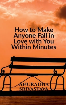 How to Make Anyone Fall in Love with You Within Minutes by Srivastava, Anuradha