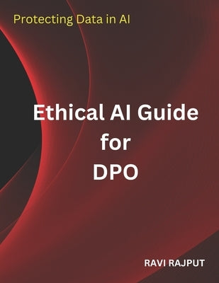 Ethical AI Guide for DPO: Protecting Data in AI by Rajput, Ravi