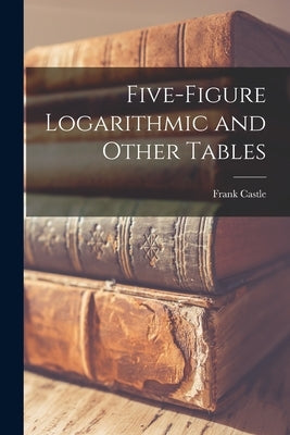 Five-figure Logarithmic and Other Tables by Castle, Frank