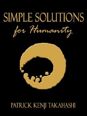 Simple Solutions for Humanity by Takahashi, Patrick Kenji
