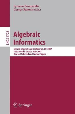 Algebraic Informatics: Second International Conference, CAI 2007, Thessaloniki, Greece, May 21-25, 2007, Revised Selected and Invited Papers by Bozapalidis, Symeon