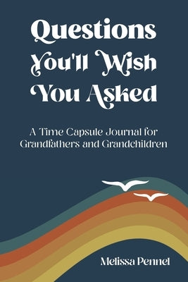 Questions You'll Wish You Asked: A Time Capsule Journal for Grandfathers and Grandchildren by Pennel, Melissa