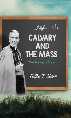 Calvary and the Mass: Two Summits of Grace by Sheen, Fulton J.