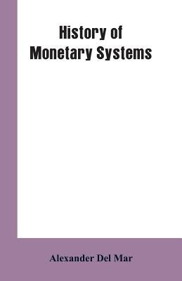 History of Monetary Systems: A Record of Actual Experiments in Money Made By Various States of the Ancient and Modern World, As Drawn from Their St by Mar, Alexander del