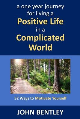 52 Ways to Motivate Yourself: A One Year Journey for Living a Positive Life in a Complicated World by Bentley, John