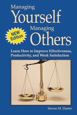 Managing Yourself Managing Others: Learn How to Improve Effectiveness, Productivity, and Work Satisfaction by Darter, Steven M.