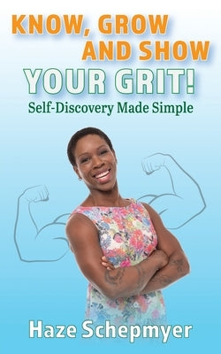 Know, Grow and Show Your GRIT: Self-Discovery Made Simple by Schepmyer, Hazlon (haze)