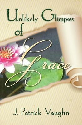 Unlikely Glimpses of Grace by Vaughn, J. Patrick