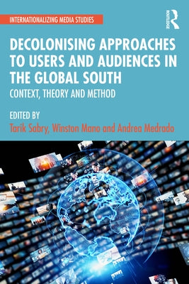 Decolonising Approaches to Users and Audiences in the Global South: Context, Theory and Method by Sabry, Tarik