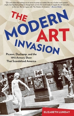 Modern Art Invasion: Picasso, Duchamp, and the 1913 Armory Show That Scandalized America by Lunday, Elizabeth