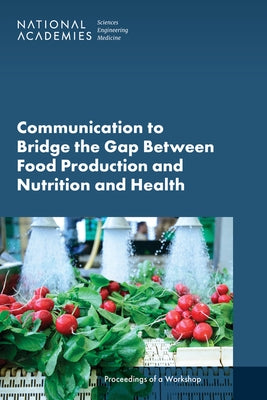 Communication to Bridge the Gap Between Food Production and Nutrition and Health: Proceedings of a Workshop by National Academies of Sciences Engineeri