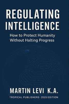 Regulating Intelligence: The Ethics, Law, and Future of AI by Levi K. a., Martin