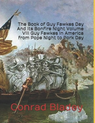 The Book of Guy Fawkes Day And its Bonfire Night Volume VIII Guy Fawkes in America from Pope Night to Pork Day by Bladey, Conrad Jay
