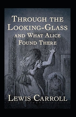 Through the Looking Glass (And What Alice Found There) Annotated by Carroll, Lewis