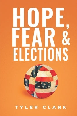 Hope, Fear & Elections: How Cultural Cycles Predict Who Wins The White House by Clark, Tyler