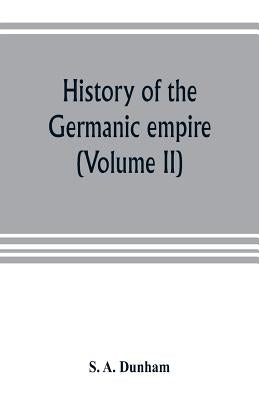 History of the Germanic empire (Volume II) by A. Dunham, S.