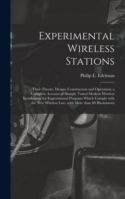 Experimental Wireless Stations: Their Theory, Design, Construction and Operation; a Complete Account of Sharply Tuned Modern Wireless Installations fo by Edelman, Philip E. 1894-1984