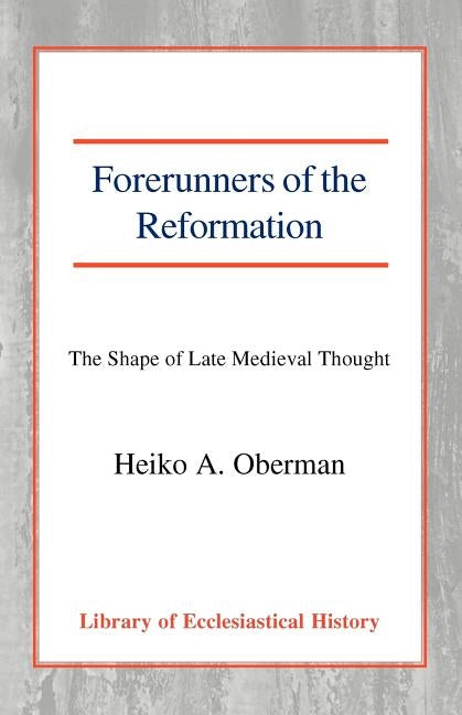 Forerunners of the Reformation: The Shape of Late Medieval Thought by Oberman, Heiko A.