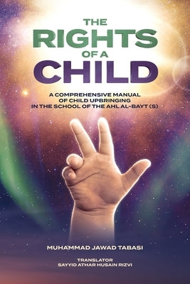 The Rights of a Child: A comprehensive manual of Child Upbringing in the School of the Ahlul Bayt (as) by Tabasi, Muhammad Jawad Murawwaji