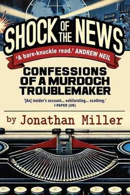 Shock of the News: Confessions of a Murdoch Troublemaker by Miller, Jonathan