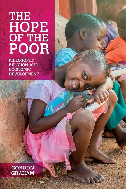 The Hope of the Poor: Philosophy, Religion and Economic Development by Graham, Gordon