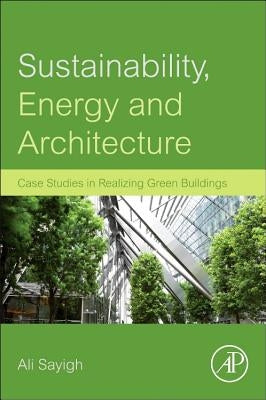Sustainability, Energy and Architecture: Case Studies in Realizing Green Buildings by Sayigh, Ali