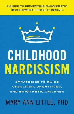 Childhood Narcissism: Strategies to Raise Unselfish, Unentitled, and Empathetic Children by Phd