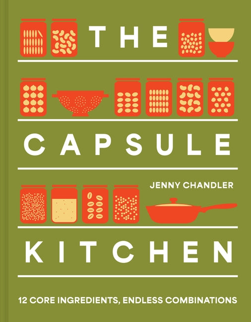The Capsule Kitchen: 12 Core Ingredients, Endless Combinations by Chandler, Jenny