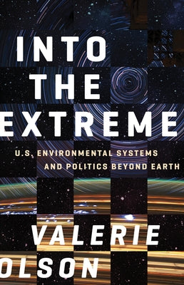 Into the Extreme: U.S. Environmental Systems and Politics Beyond Earth by Olson, Valerie