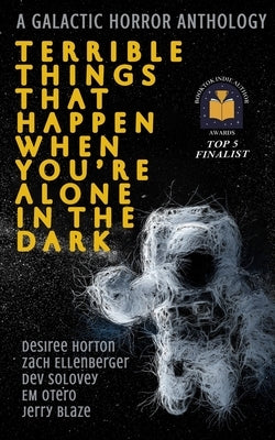 Terrible Things That Happen When You're Alone in the Dark: A Galactic Horror Anthology by Solovey, Dev