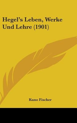 Hegel's Leben, Werke Und Lehre (1901) by Fischer, Kuno