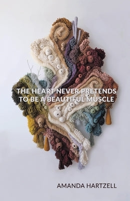 The Heart Never Pretends to Be a Beautiful Muscle by Hartzell, Amanda
