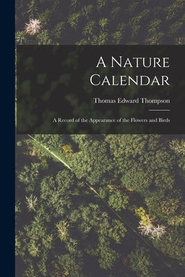 A Nature Calendar; a Record of the Appearance of the Flowers and Birds by Thompson, Thomas Edward