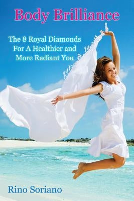 Body Brilliance: The 8 Royal Diamonds For A Healthier and More Radiant You by Soriano, Rino