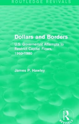 Dollars and Borders: U.S. Governemnt Attempts to Restrict Capital Flows, 1960-1980 by Hawley, James P.