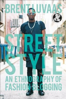 Street Style: An Ethnography of Fashion Blogging by Luvaas, Brent