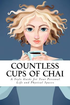 Countless Cups of Chai: A Style Guide For Your Personal Life and Your Physical Spaces by Mirza, Saman Khanzada