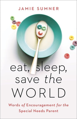 Eat, Sleep, Save the World: Words of Encouragement for the Special Needs Parent by Sumner, Jamie