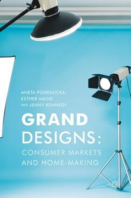 Grand Designs: Consumer Markets and Home-Making by Podkalicka, Aneta