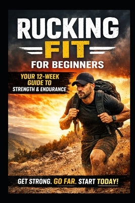 Rucking Fit - For Beginners: Your 12 Week Guide to Strength and Endurance at any age by Walker, Max
