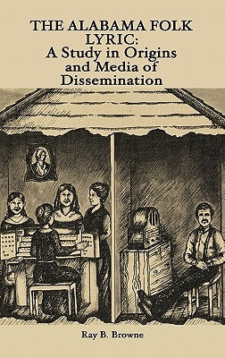 The Alabama Folk Lyric: A Study in Origins and Media of Dissemination by Browne, Ray B.