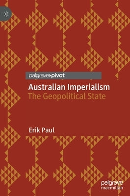 Australian Imperialism: The Geopolitical State by Paul, Erik