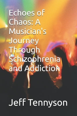 Echoes of Chaos: A Musician's Journey Through Schizophrenia and Addiction by Tennyson, Jeff