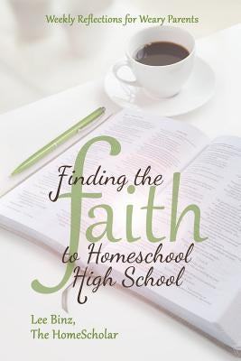 Finding the Faith to Homeschool High School: Weekly Reflections for Weary Parents by Binz, Lee