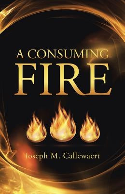 A Consuming Fire by Callewaert, Joseph M.