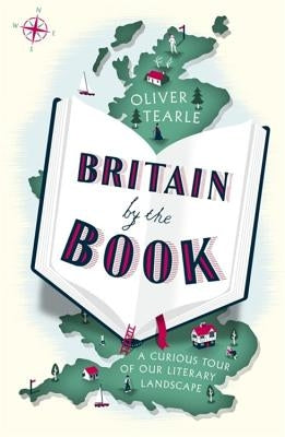 Britain by the Book: A Curious Tour of Our Literary Landscape by Tearle, Oliver